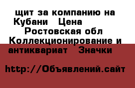 щит за компанию на Кубани › Цена ­ 3 000 - Ростовская обл. Коллекционирование и антиквариат » Значки   